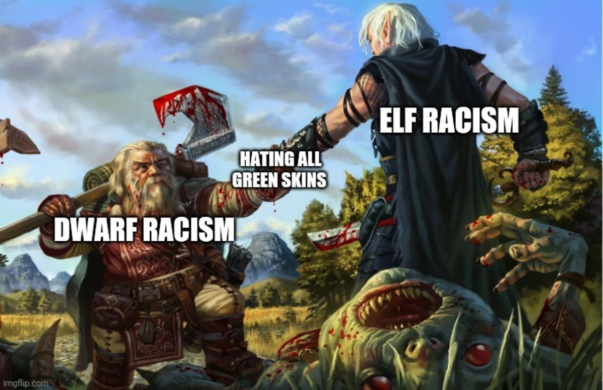 Reposting an old meme I made.. .. elves goblins orcs dark elves humans are fine sometimes ogres and giants and trolls and most of all ratmen