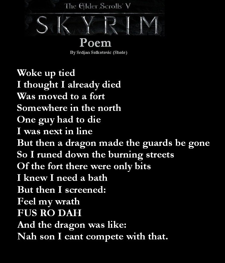 Skyrim Poem. I know its not good but i tried My poem fan page : . I Iii. Poem By Srdjan an uteri:  Woke up tied I thought I already died Was moved to a f
