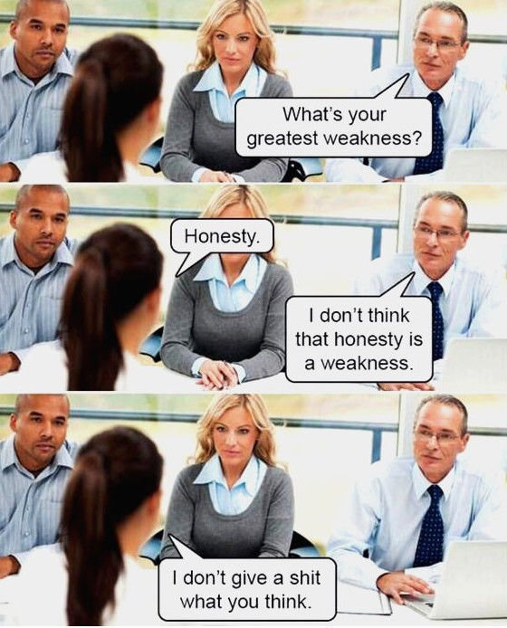Sometimes honesty is weakness. . What' s your greatest weakness? I don' t think that honesty is Preakness. I don' t give a shit what you think.