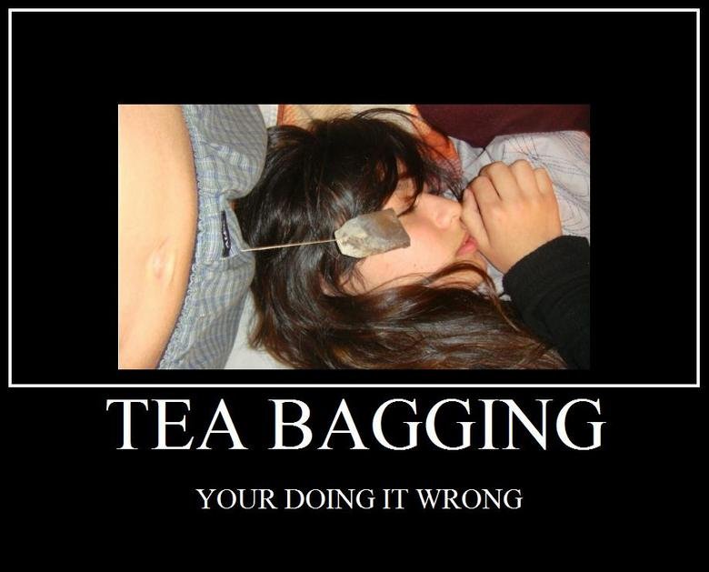 YOUR DOING IT WRONG. i see a teabag, looks like a win so far. tea bagging. 