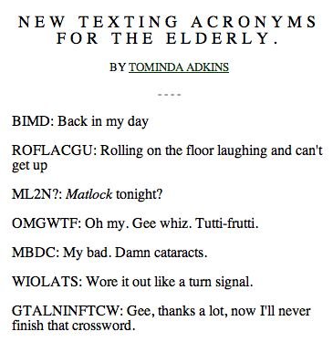 Texting acronyms for old people. comment and thumb . NEW TEXTING ACRONYMS FOR THE ELDERLY. BY TOMANDO ADKINS BEE: Back in my day Rolling on the floor laughing a