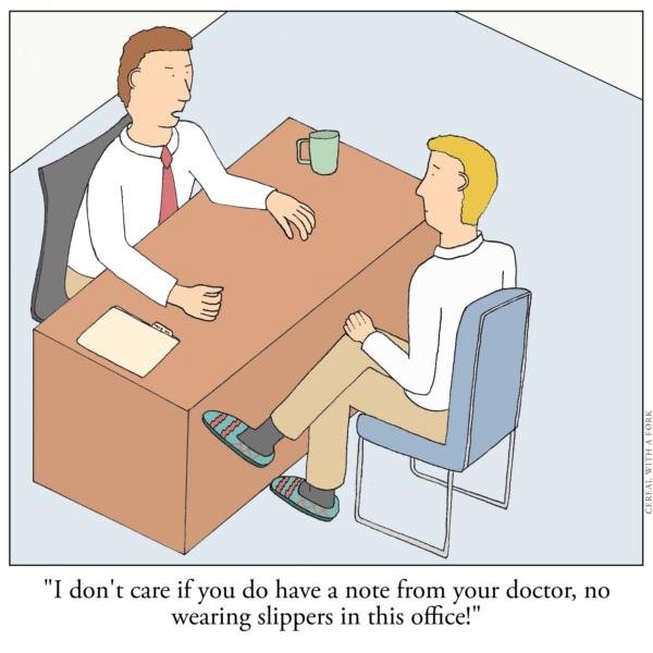 There´s no freedom in work. . I don' t care do have a note from your doctor, no wearing slippers in this office!"