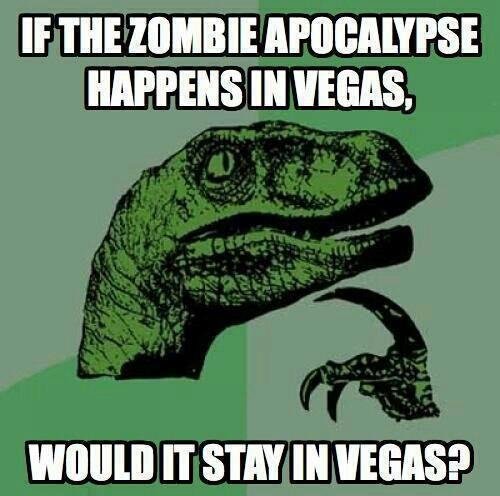 These are the important questions people. . IF THE ZOOMBIE } ’ SE HAPPENS Ill VEGAS. IT STAY IN VEGAS?. No.