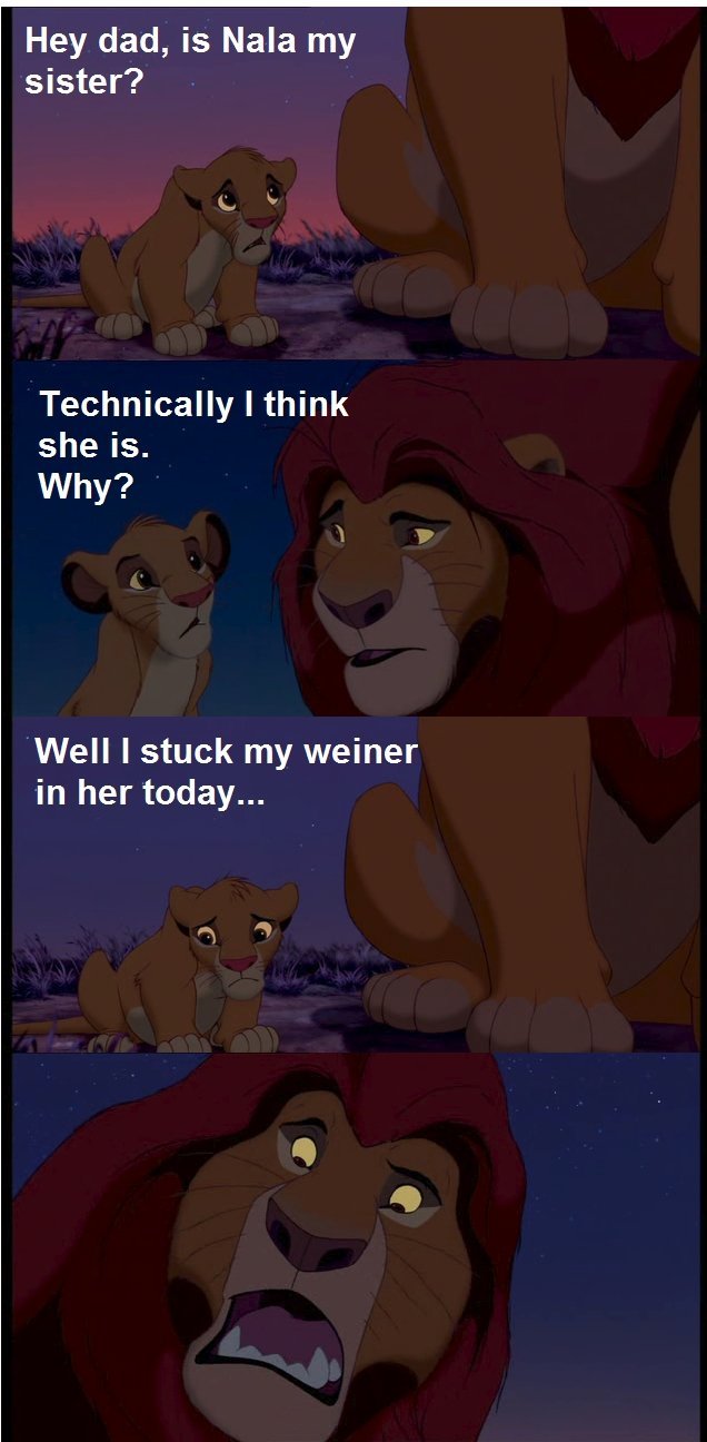 These are words. . Hey dad, is Nala my sister? Technically I think she is, Why? Well I stuck my weiner in her today...