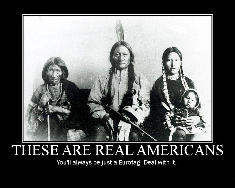 THESE ARE REAL AMERICANS. It's true, thumb it down if you want. I'm not Native American but give some respect bitches.... You' ll always becuse a Eurofag. Deal 