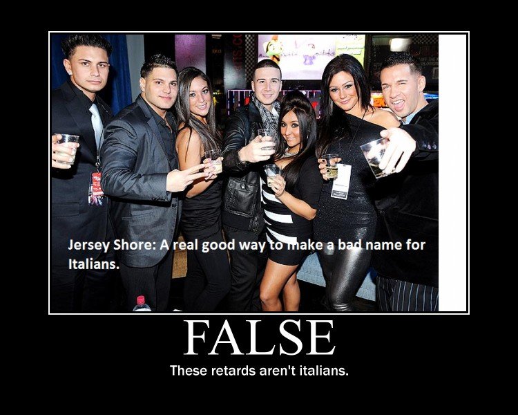 These s arent italians. These are just cunts and d-bags.. Jersey Shore: A real good , e by name for tti/ ii These retards aren' t italians.. LOL when the short chick got popped in the face.