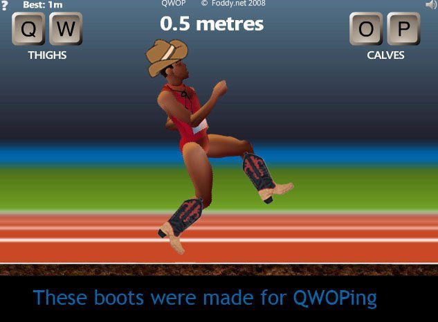these boots were made for. . j Best: Shtop El Fnid-{ net HIDE. These boots were made for QWOPing, and that's just what they'll do, one of these days these boots are gonna QWOP all over you! (I just sang that aloud, my famil