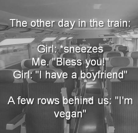 They are amongst us. The Morons.. . The other day in the train:. Girl: ''I have a ladyfriend" Afew rows behind us: ''I' m vegan". few rows infront : &quot;Alola snackbar!&quot; booms