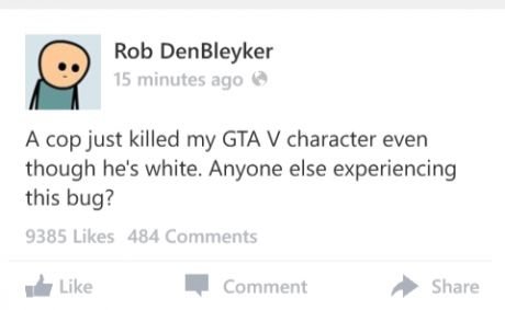 they better patch it fast. . W Rob Den Bleaker IS minutes. aqua e A cop just killed my GTA V character even though he' s white. Anyone else experiencing this bu