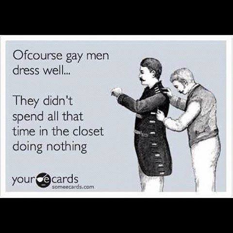 They have a point. Sharing is caring! So I'm sharing this image, may many luls be had!. Ofcourse gay men dress well... They didn' t spend all that time in the c