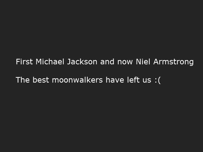 They have left us. EDIT: Neil.. First Michael Jackson and now Niel Armstrong The best floorwalkers have left us :(. if only you spelled his name right