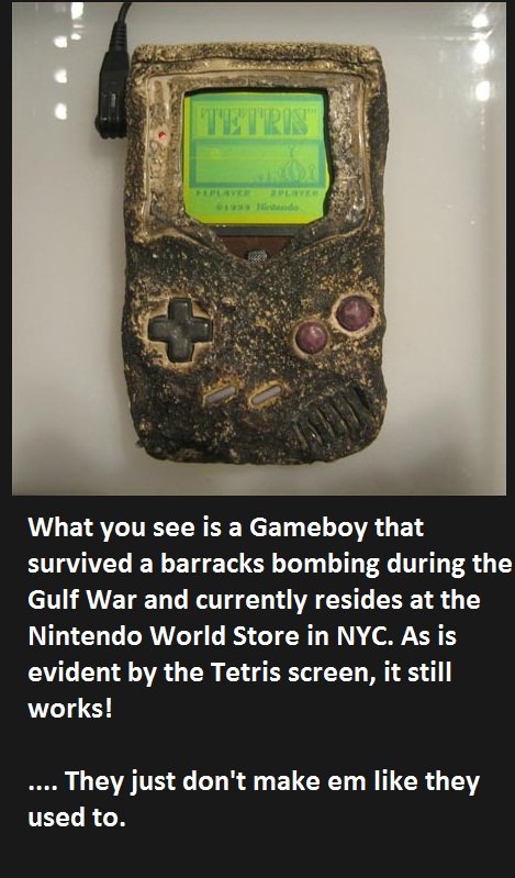 They just don't make them like they used. . What You see is a Gameboy that survived a barracks humbing during the Gulf War and currently resides at the Nintendo