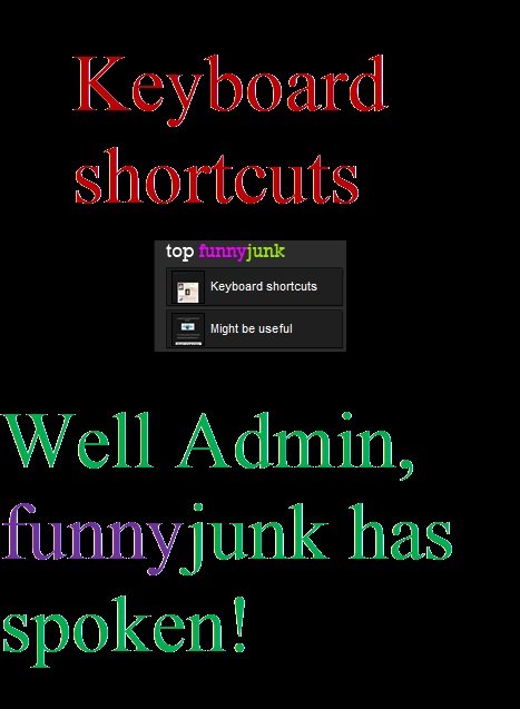 They just might. Maybe Admin will see this? and the actual keyboard shortcuts post. double whammy!. top junk E Keyboard shortcuts Mig ht be useful. Haha I saw that yesterday but didnt think it was worth posting