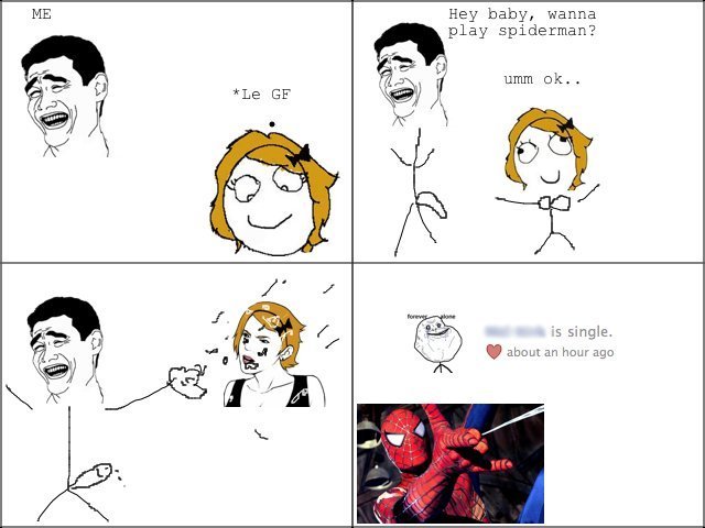 They don't like this. It was all fun and games then she dumped me. Bitch will be back. Hey baby, wanna play spiderman? about an hm. Ir' age. OMFG DUDE LOL!!! ROFL LOL!!!!!!!!!!!!