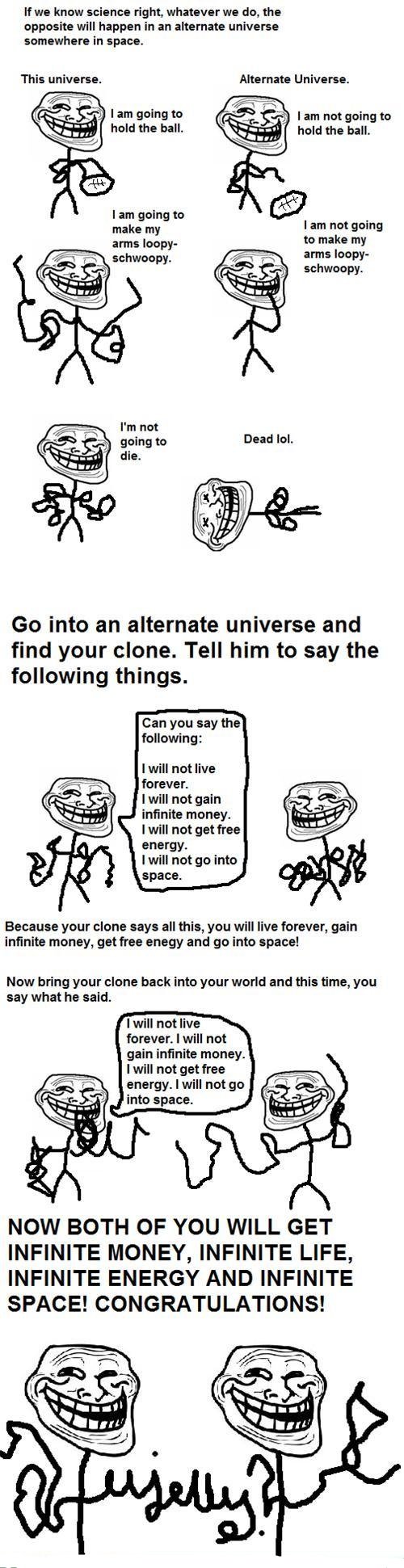 Troll Sceince. . If we know science right, whatever we do, the opposite will happen in an alternate universe somewhere in space. This universe. Alternate Univer