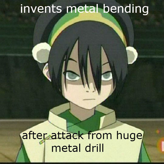 troll toph. wanted to write a really witty description ......close enough. invents bending I metal drill. mfw OP know what trolling is