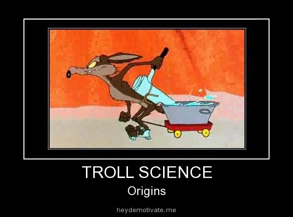 Troll Science. Came across it while browsing. Detz to &quot;HeyDemotivate.com&quot; . TROLL SCIENCE Origins. mmd