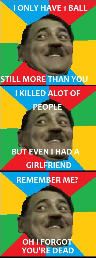 Troll Part 2. Troll Hitler, OC. I ONLY HAVE 1 BALL STILL MORE THAN Y I KILLED ALOT or PEOPLE BUT EVEN I HA GIRLFRIEND REMEMBER ME? OH I FORGO YOU' RE DEAD. 50% ow the owls are amused