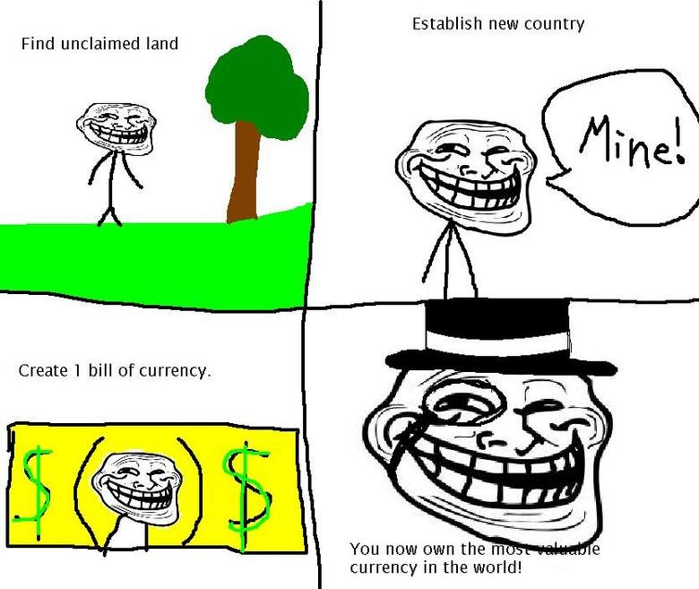 Troll logic. . Establish new country Find unclaimed land Create 1 bill of currency. You new town the rrerr, currency in the wered!. Problem poor people?