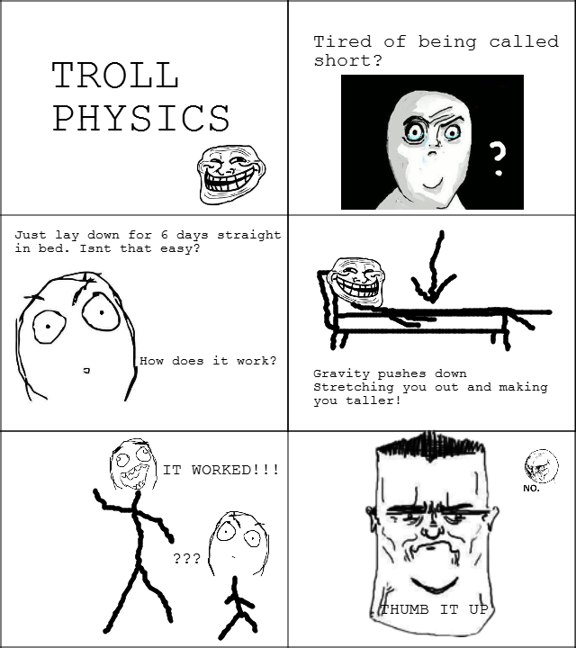 Troll Physics. Dont skip please. I tjought of this while pooping so. yea. THUMB. Tired of being called TROLL short? Just lay down for G days straight in bad. Is