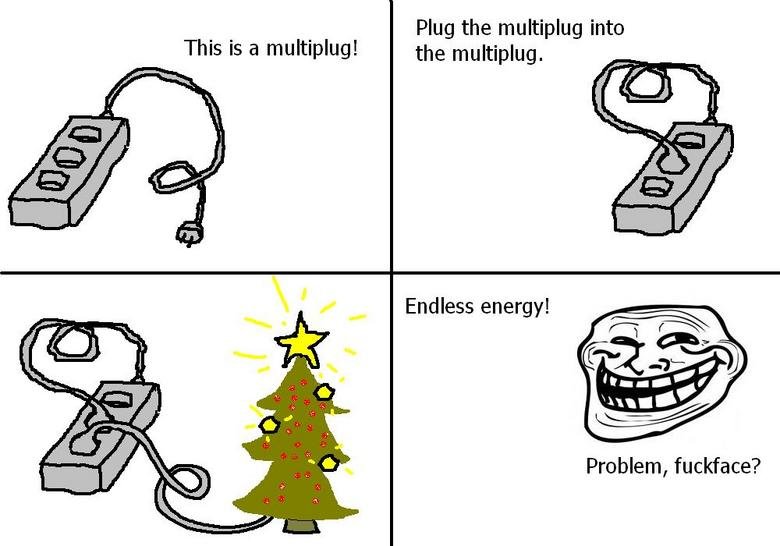 troll science 9. . Plug the multiplay into This is a multipling Endless energy! Problem, fuckface?. there's no energy in the first place so no infinite energy. Then the energy used by the tree is given off as heat and even if any is returned only 10% will be r