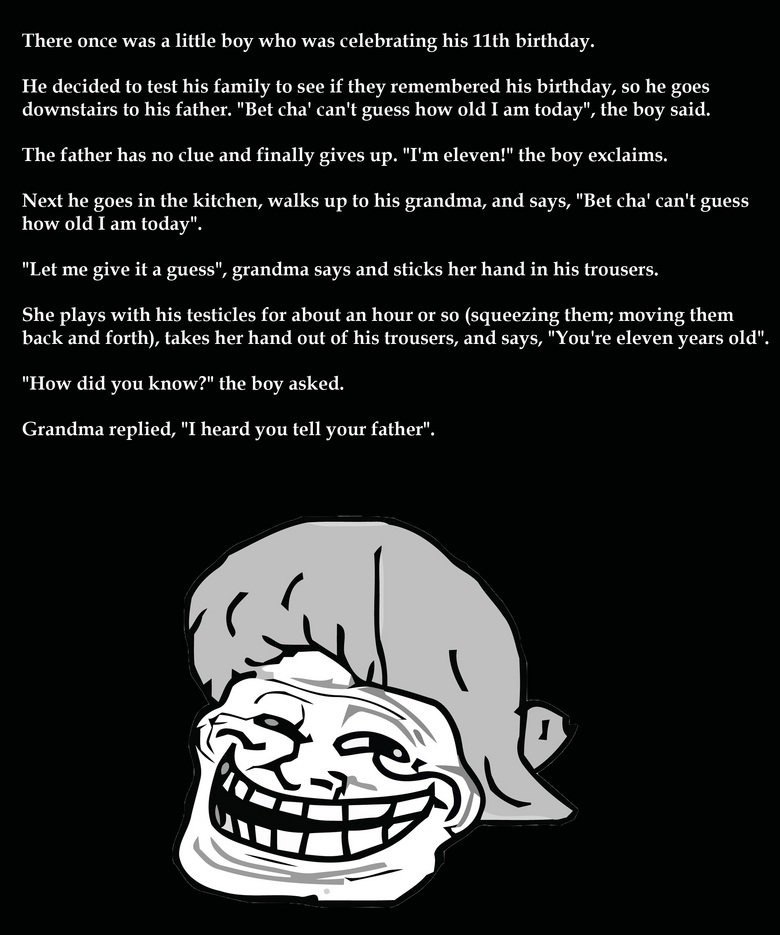 Troll grandma. very old joke.... credits to the &quot;The joke yard&quot;. There once was a little boy who was celebrating his 11th birthday. He decided to test