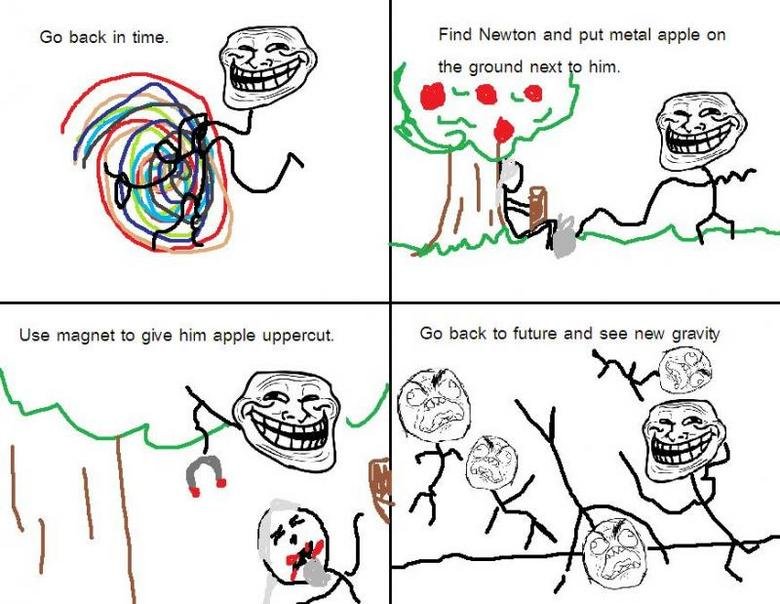 Troll Science 101. lol. Go back in time. _= ' 5 H Find Newton and put metal apple en the ground next e him.. haha i havent seen this one, nice.