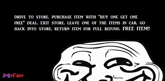 Troll Shopping. OC. DRIVE TC) STORE. PURCHASE ITEM WITH "BUY CINE GET CINE FREE" DEAL. EXIT STORE, LEAVE CINE BE THE ITEMS IN CAR, GE! BACK INTO STORE. RETURN I