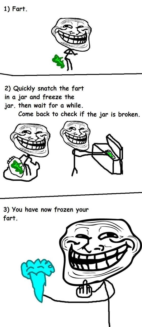 Troll Physics 3 of 15. Check out my page if you want to see more.. 1) Fart. 2) Quickly snatch the fart in jar and freeze the jar. then wait for o while. Come ba