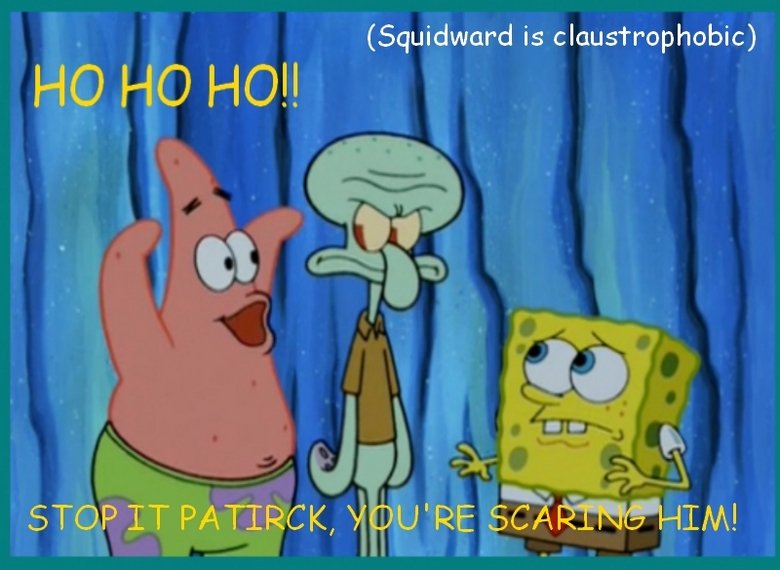Troll Patrick. Erm.. Lets just say i love spongebob?. Squidward is claustrophobic)