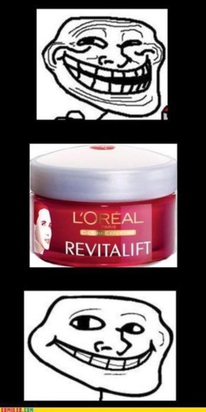 troll's face has been trolled. .. its on page 2 http://www.funnyjunk.com/funny_pictures/1381386/Loreal+Revitalift/
