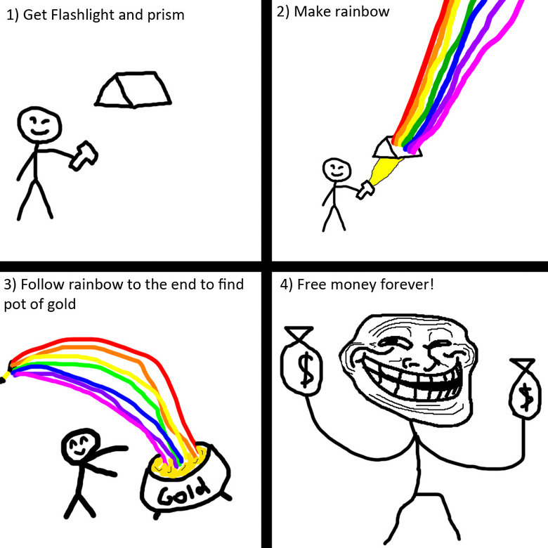 troll science 21. . I) Get Flashlight and prism 2) Make rainbow 3) Follow rainbow be the end to find in Free money forever! pet of gold. It's true.