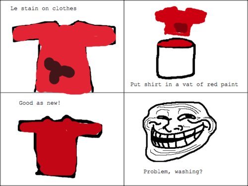 troll science 2. . Le stain on clothes Put shirt in a vat of red paint Good an new! Problem, washing?