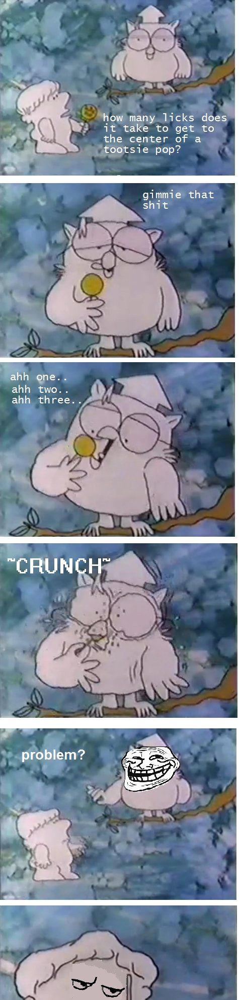 Troll Owl. oc. how many licks does it take to get to the center of a tootsie pop? gimmie that shit. I like to think he does it because the boy always asks &quot;Mr, Owl..&quot; when clearly he is Professor Owl.