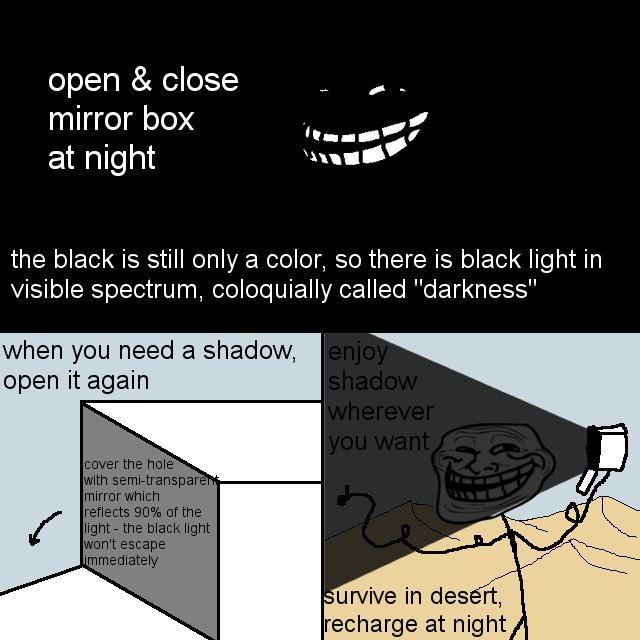 Troll Physics. Some yo.. mirier box "treed) at night the black is still only a color, SO there is black light in visible spectrum, c) called "darkness" when you