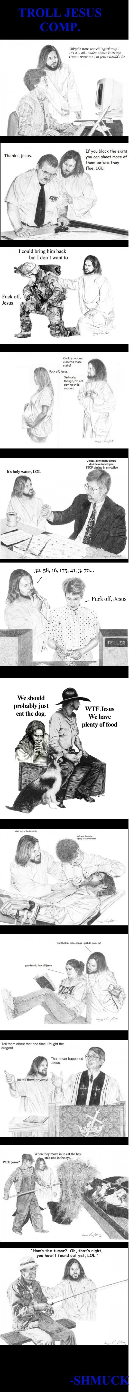 Troll Jesus. He knows..... H yen block the ems, you can mm more of them before they flee, LOL! Thanks, Jesus. I could bring him back but I don' t want to Fuck o