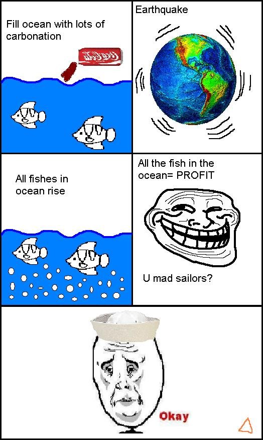 Troll physics. OC. Earthquake Fill ocean with lots of carbonation All the fish in the All fishes in mean: PROFIT ocean rise