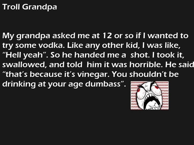 Troll grandpa. Thumbs?. Troll Grandpa My grandpa asked me at 12 or so if I wanted to try some vodka. Like any other kid, I was like, Hell yeah". So he handed me