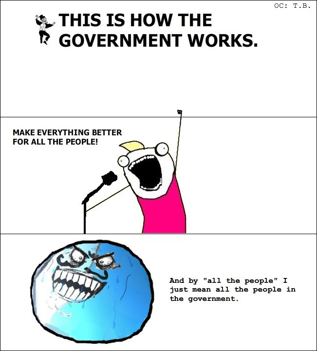 Troll Government. What can I say, It's mostly true.. THIS IS HOW THE GOVERNMENT WORKS. MAKE EVERYTHING BETTER FOR ALL THE PEOPLE! just mint: all eh. pm: -pl: in