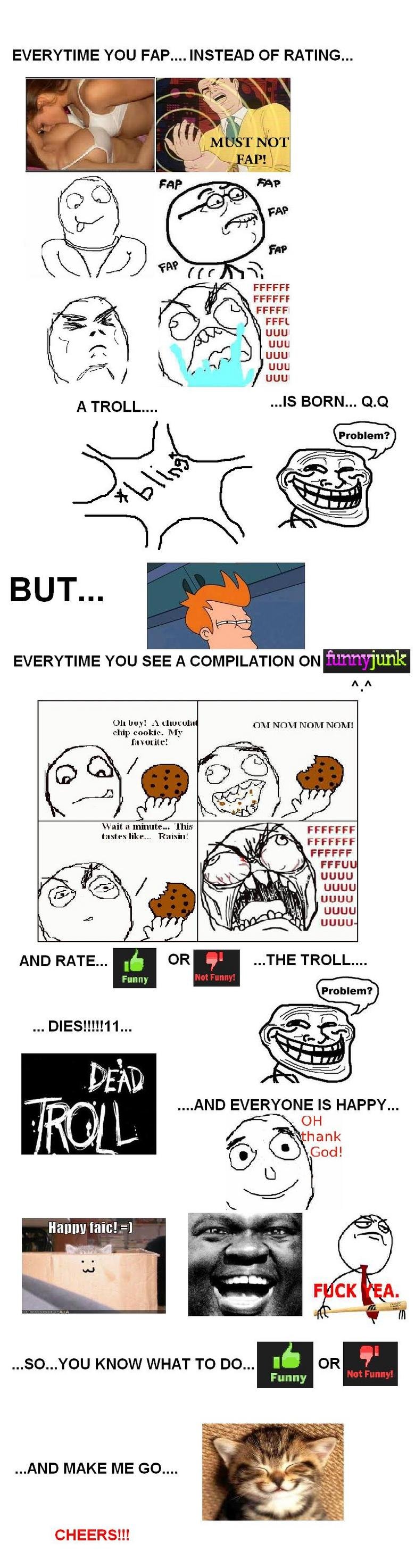 Troll Story. please rate... thanks. EVERYTIME YOU FAP.... INSTEAD OF RATING... FFCCFF FFCCFF FOFL AUU cuul AUU fluty EVERYTIME YOU SEE A COMPILATION 01- buy! A 