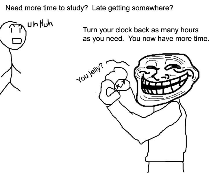 troll logic 5. . Need mere time to study? Late getting somewhere? If I It Turn your clock back as many hours Ci? as we need, You now have more time.
