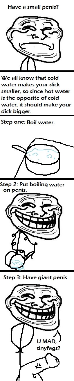 Troll Physics OC. . Have a small penis? We all know that cold water makes your dick smaller, so since hot water is the opposite of cold water, it should make yo