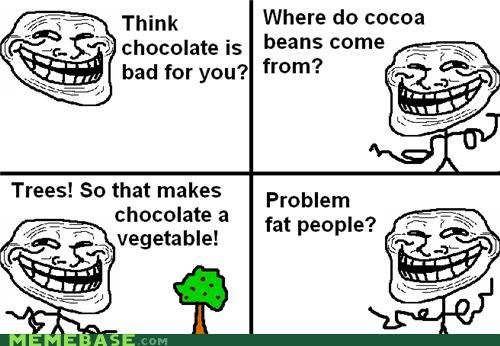 Troll Science. lol ok. Think Where do cocoa Trees! So that makes N chocolate a r . vegetable! Problem fat people?. More like a solution fat people.