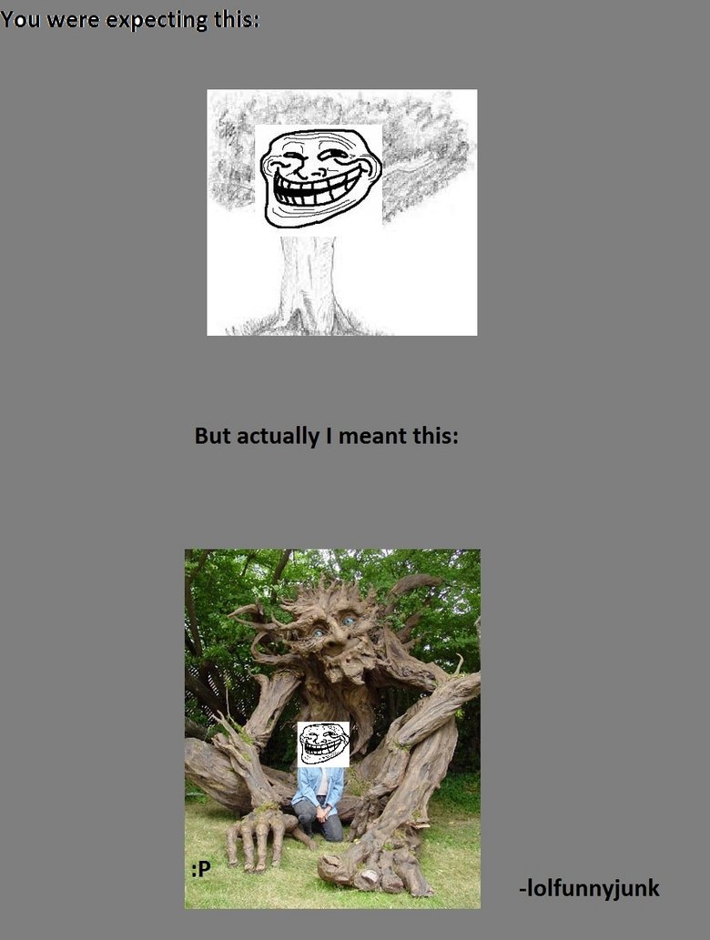 Troll tree. The troll histree has just suffered and unexpected twisg...&lt;br /&gt; YEEEEEEEEEAAAAAAAAAHHHHHHHHHHHH HHH!!!!!!! . ILL"