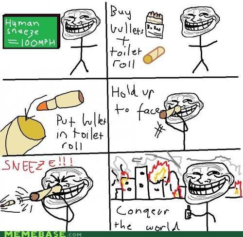 Troll Sneeze. OBVIOUSLY THIS WILL WORK... the pressure and heat of a firing bullet in your nose will your up