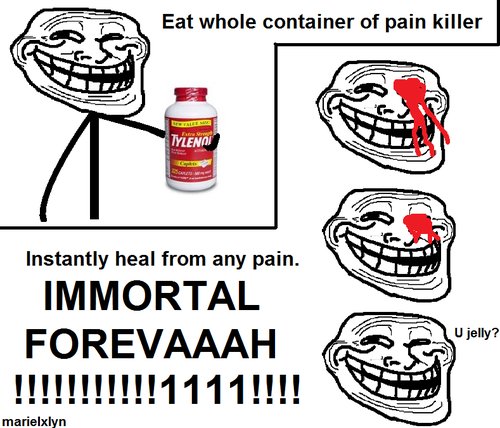 Troll Physics. U Mad FJ?. Instantly heal from any pain. IMMORTAL. 1. Too much medication kills you. 2. Pills numb the pain, they don't make it go away.