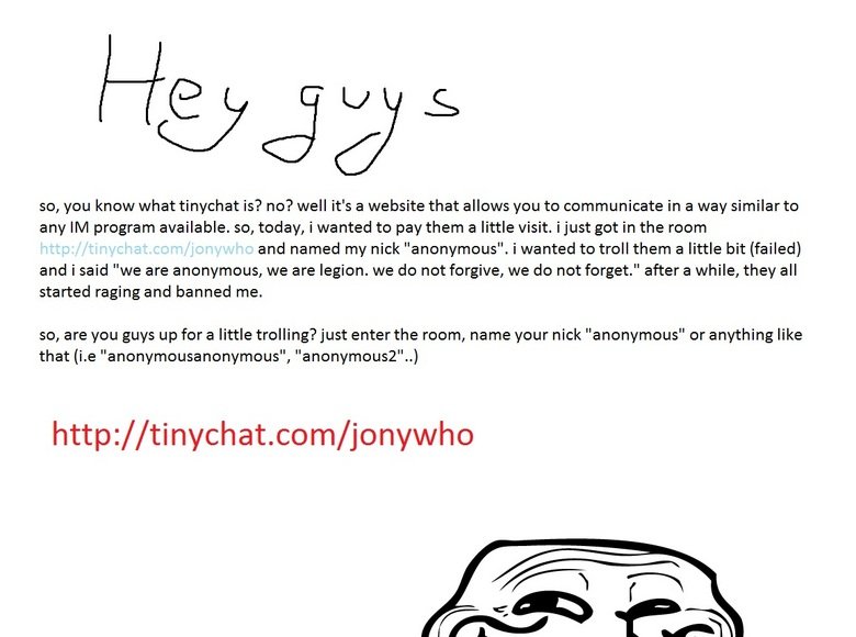 troll tinychat. i do not ask for thumbs. i ask for trolling. if you are willing, just go to the site and enjoy your trololol http : // tinychat. com/ jonywho. s