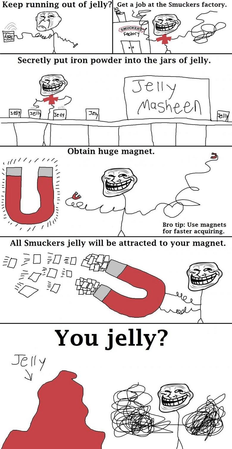 Troll Science. trololololololol. Keep running out of jelly? Get a job at the Smuckers factory. Ahir ; Fuj- Bro tip: Use magnets h for faster acquiring. All Smuc