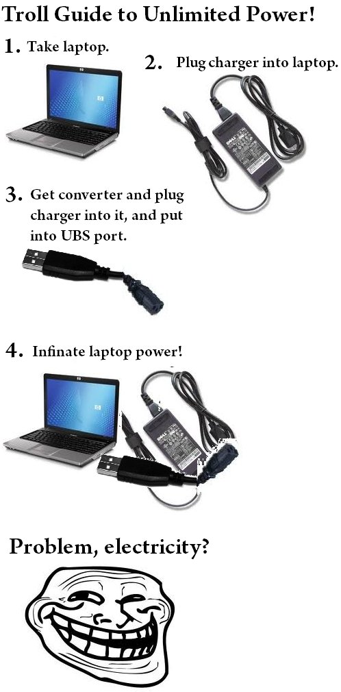 Troll Laptop. BOOM, electricity bill saver.. Troll Guide to Unlimited Power! 1. Take laptop. 2. Plug charger into laptop. 3. Get canine: ter and plug charger in