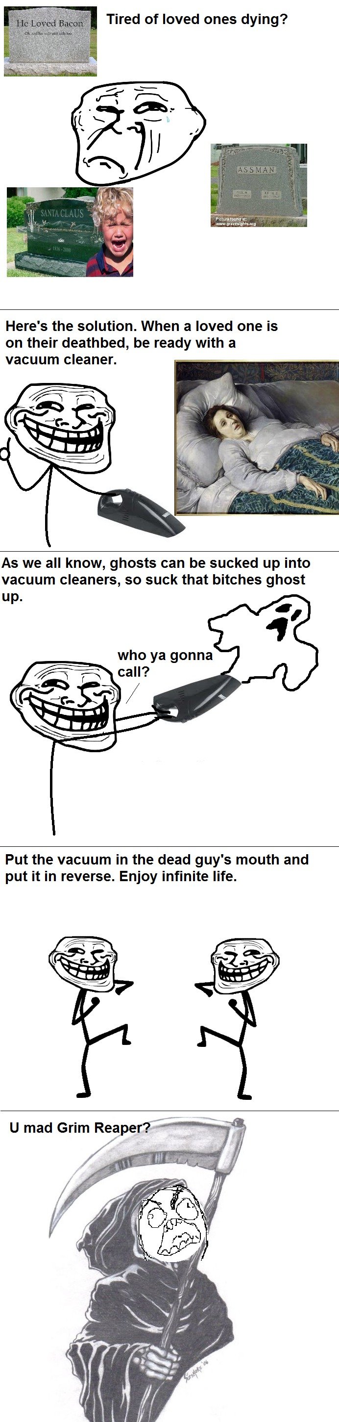 Troll Science. . Tired of loved ones dying? Here' s the solution. When a loved one is on their deathbed, be ready with a vacuum cleaner. As we all know, ghosts 
